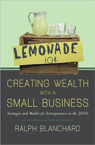 Creating Wealth with a Small Business: Strategies and Models for Entrepreneurs in the 2010s