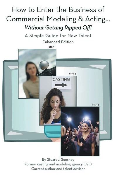 How to Enter the Business of Commercial Modeling and Acting ... without Getting Ripped Off: A Simple Guide for New Talent Enhanced Edition