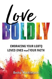 Love Boldly: Embracing Your LGBTQ Loved Ones and Faith