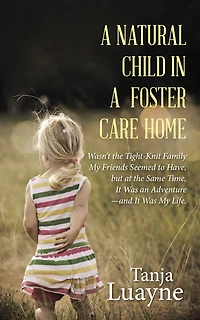 A Natural Child in a Foster Care Home: Wasn'T the Tight-Knit Family My Friends Seemed to Have, but at the Same Time, It Was an Adventure - And It Was My Life.