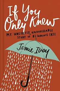 If You Only Knew: My Unlikely, Unavoidable Story of Becoming Free