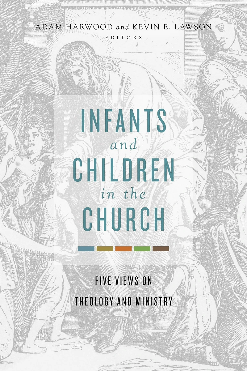 Infants and Children the Church: Five Views on Theology Ministry