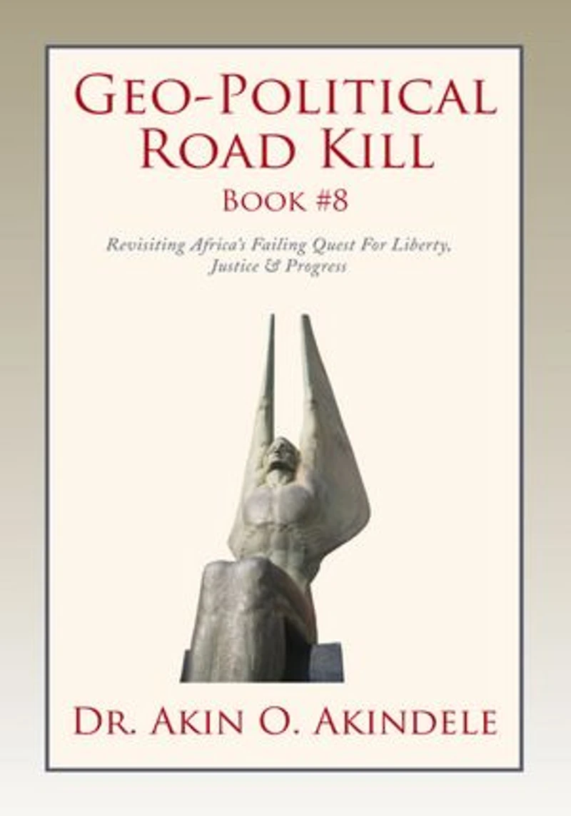 Geo-Political Road Kill Book #8: Revisiting Africa's Failing Quest For Liberty, Justice & Progress