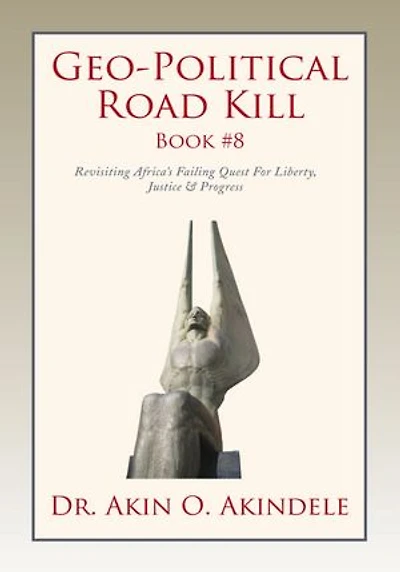 Geo-Political Road Kill Book #8: Revisiting Africa's Failing Quest For Liberty, Justice & Progress