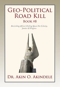 Geo-Political Road Kill Book #8: Revisiting Africa's Failing Quest For Liberty, Justice & Progress