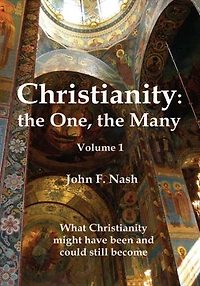 Christianity: the One, the Many: What Christianity Might Have Been and Could Still Become Volume 1
