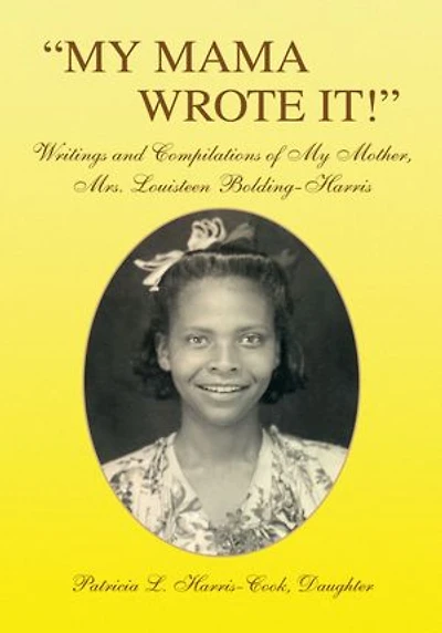 "MY MAMA WROTE IT!": Writings and Compilations of My Mother, Mrs. Louisteen Bolding-Harris