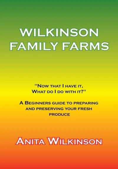 WILKINSON FAMILY FARMS: "NOW THAT I HAVE IT, WHAT DO WITH IT?" A BEGINNERS GUIDE TO PREPARING AND PRESERVING YOUR FRESH PRODUCE