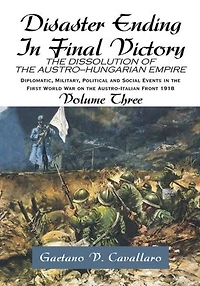 Disaster Ending Final Victory: THE DISSOLUTION OF AUSTRO-HUNGARIAN EMPIRE Volume III