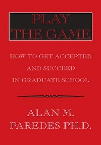 Play The Game: How To Get Accepted and Succeed in Graduate School