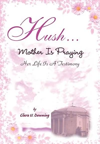 Hush, Mother is Praying: Her Life Is A Testimony