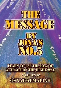 THE MESSAGE BY JONA'S NO.5: Learn to Use the Law of Attraction the Right Way