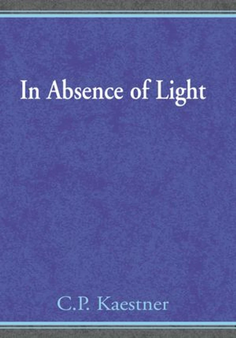 In Absence of Light: A Book of Poetry and Thought by C.P. Kaestner