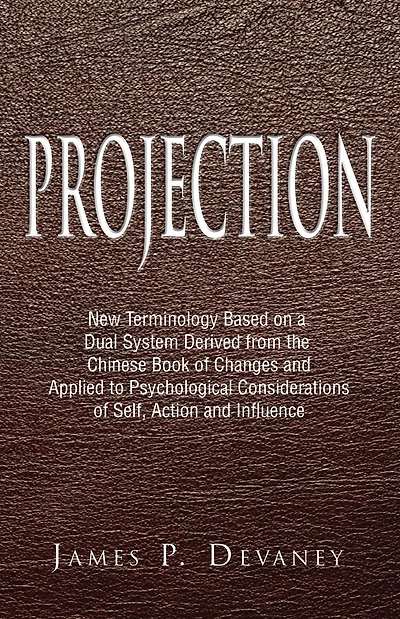 Projection: New Terminology Based on a Dual System Derived from the Chinese Book of Changes and Applied to Psychological Considerations of Self, Action and Influence