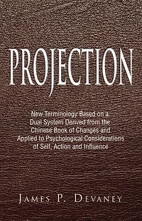 Projection: New Terminology Based on a Dual System Derived from the Chinese Book of Changes and Applied to Psychological Considerations of Self, Action and Influence