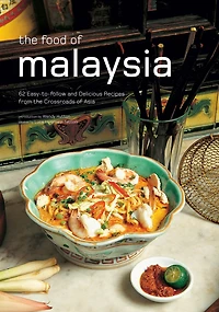 The Food of Malaysia: 62 Easy-to-follow and Delicious Recipes from the Crossroads of Asia