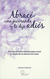 Abracé una jacaranda y te dije adiós: Un acercamiento hólistico para cerrar el círculo de un aborto con amor.