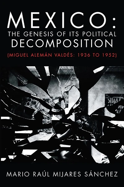Mexico: The Genesis of its Political Decomposition: (Miguel Alemán Valdés: 1936 to 1952)