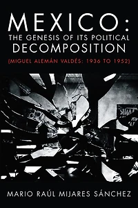 Mexico: The Genesis of its Political Decomposition: (Miguel Alemán Valdés: 1936 to 1952)