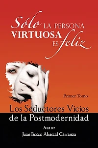 Sólo la Persona Virtuosa es Feliz: Los Seductores Vicios de la Postmodernidad