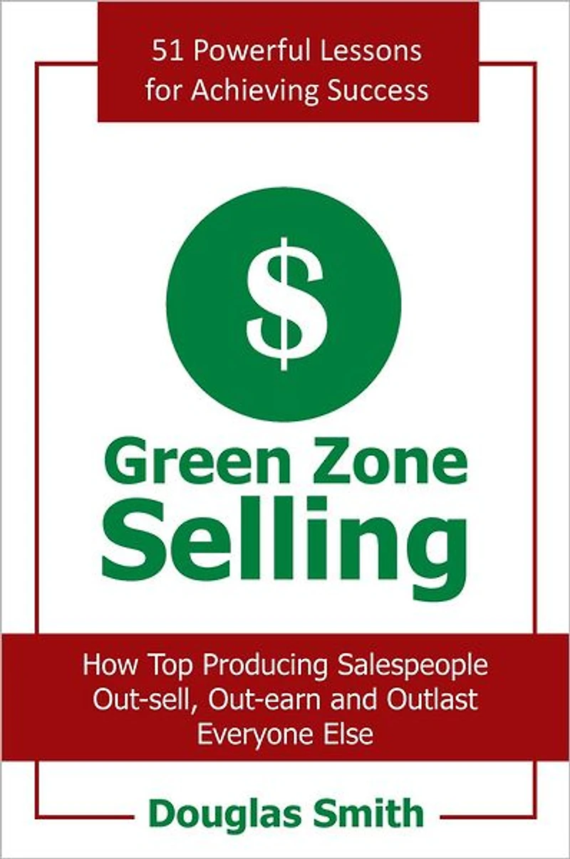 Green Zone Selling: How Top Producing Salespeople Out-sell, Out-earn and Outlast Everyone Else
