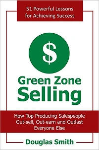 Green Zone Selling: How Top Producing Salespeople Out-sell, Out-earn and Outlast Everyone Else