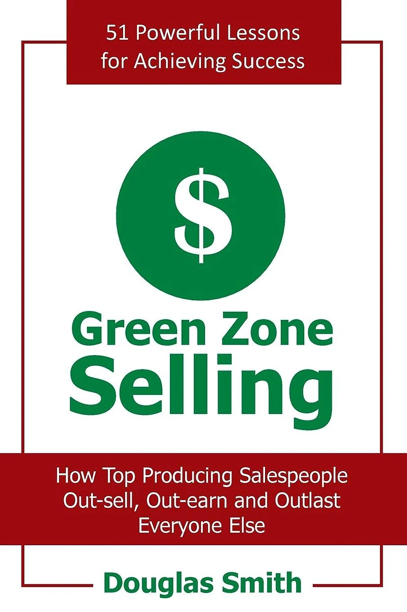 Green Zone Selling: How Top Producing Salespeople Out-sell, Out-earn and Outlast Everyone Else