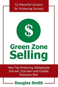 Green Zone Selling: How Top Producing Salespeople Out-sell, Out-earn and Outlast Everyone Else