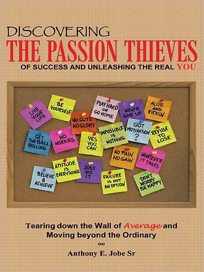 Discovering the Passion Thieves of Success and unleashing the real you: Tearing down the wall of average and moving beyond the ordinary