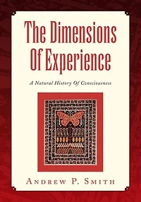 The Dimensions Of Experience: A Natural History Of Consciousness