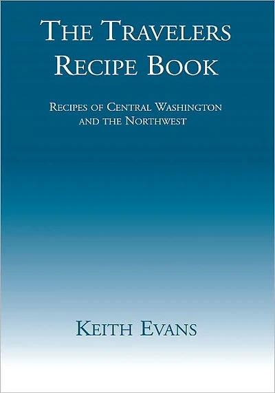 The Travelers Recipe Book: Recipes of Central Washington and the Northwest