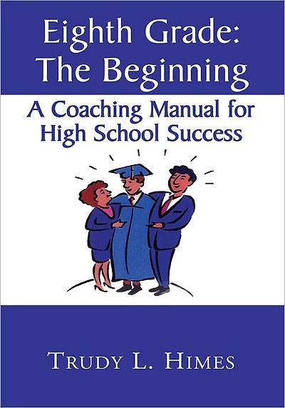 Eighth Grade: the Beginning: A Coaching Manual for High School Success
