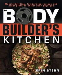 The Bodybuilder's Kitchen: 100 Muscle-Building, Fat Burning Recipes, with Meal Plans to Chisel Your Physiqu