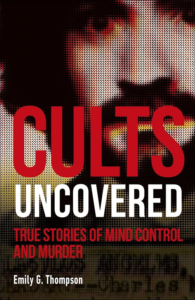 Cults Uncovered: True Stories of Mind Control and Murder
