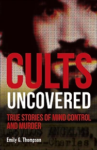 Cults Uncovered: True Stories of Mind Control and Murder