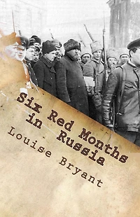 Six red months Russia: An observers account of Russia before and during the proletarian dictatorship