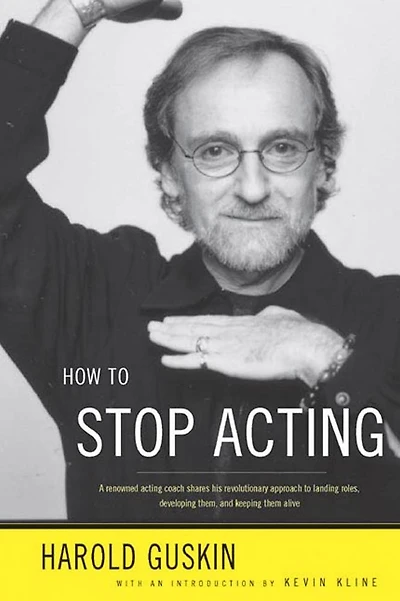 How to Stop Acting: A Renown Acting Coach Shares His Revolutionary Approach Landing Roles, Developing them and Keeping Alive