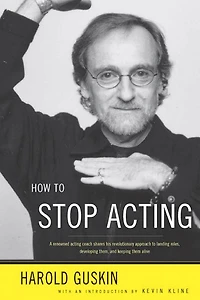 How to Stop Acting: A Renown Acting Coach Shares His Revolutionary Approach Landing Roles, Developing them and Keeping Alive