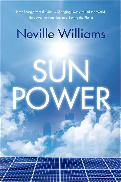 Sun Power: How Energy from the Is Changing Lives Around World, Empowering America, and Saving Planet