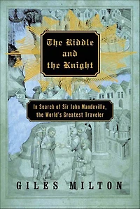 the Riddle and Knight: Search of Sir John Mandeville, World's Greatest Traveler