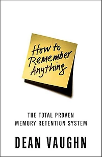 How to Remember Anything: The Total Proven Memory Retention System