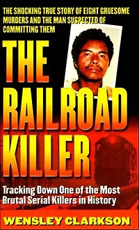 The Railroad Killer: Tracking Down One of the Most Brutal Serial Killers in History