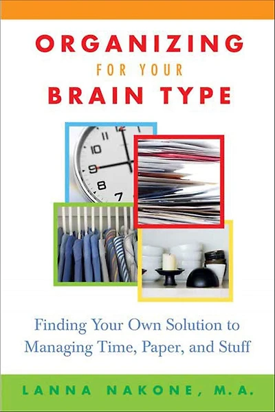Organizing for Your Brain Type: Finding Own Solution to Managing Time, Paper, and Stuff