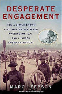 Desperate Engagement: How a Little-Known Civil War Battle Saved Washington, D.C., and Changed American History
