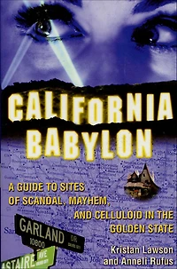 California Babylon: A Guide to Site of Scandal, Mayhem and Celluloid the Golden State