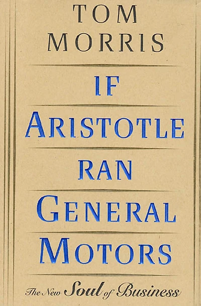 If Aristotle Ran General Motors: The New Soul of Business