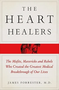 the Heart Healers: Misfits, Mavericks, and Rebels Who Created Greatest Medical Breakthrough of Our Lives