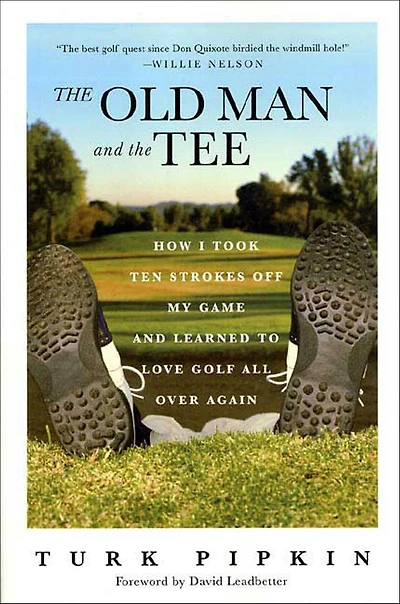 the Old Man and Tee: How I Took Ten Strokes Off My Game Learned to Love Golf All Over Again