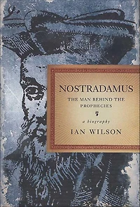 Nostradamus: The Man Behind the Prophecies, a Biography