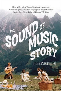 the Sound of Music Story: How a Beguiling Young Novice, Handsome Austrian Captain, and Ten Singing Von Trapp Children Inspired Most Beloved Film All Time
